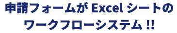 申請フォームがExcelシートのワークフローシステム!!